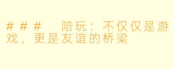 ### 陪玩：不仅仅是游戏，更是友谊的桥梁