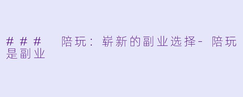 ### 陪玩：崭新的副业选择-陪玩是副业