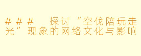 ### 探讨“空伐陪玩走光”现象的网络文化与影响