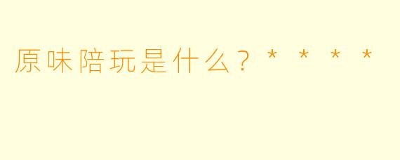 原味陪玩是什么？****