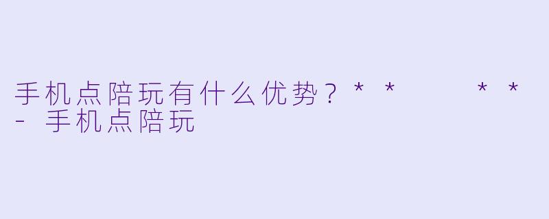 手机点陪玩有什么优势？**  **-手机点陪玩
