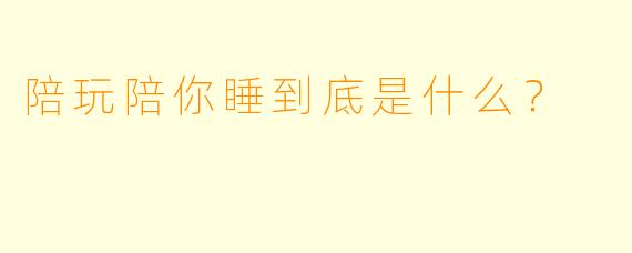陪玩陪你睡到底是什么？
