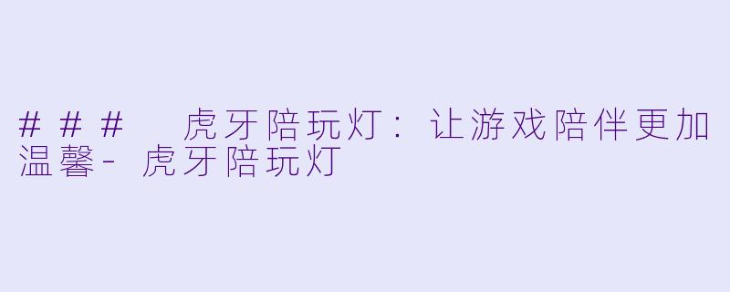### 虎牙陪玩灯：让游戏陪伴更加温馨-虎牙陪玩灯