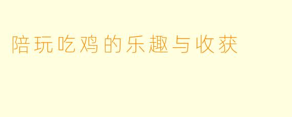 陪玩吃鸡的乐趣与收获
