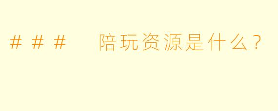 ### 陪玩资源是什么？