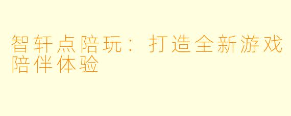 智轩点陪玩：打造全新游戏陪伴体验