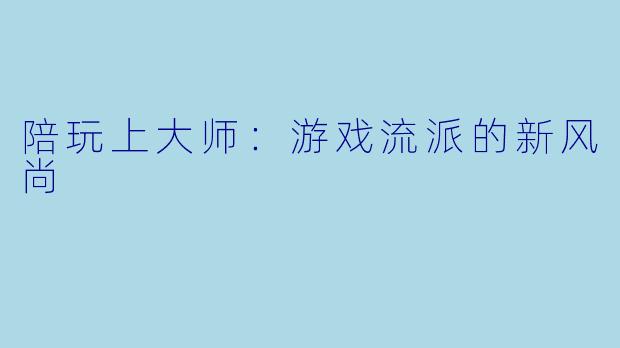 陪玩上大师：游戏流派的新风尚