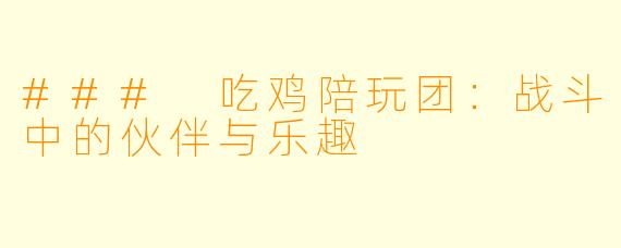 ### 吃鸡陪玩团：战斗中的伙伴与乐趣