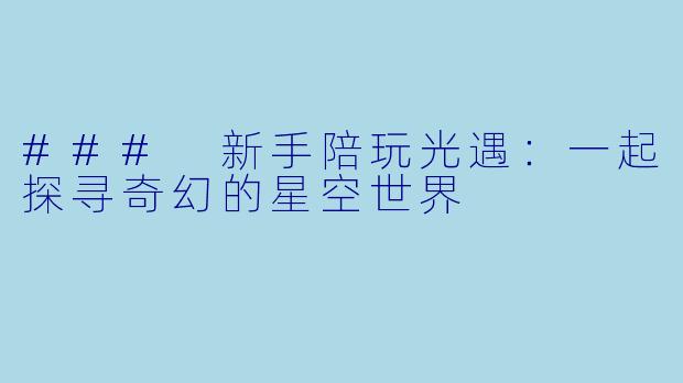 ### 新手陪玩光遇：一起探寻奇幻的星空世界