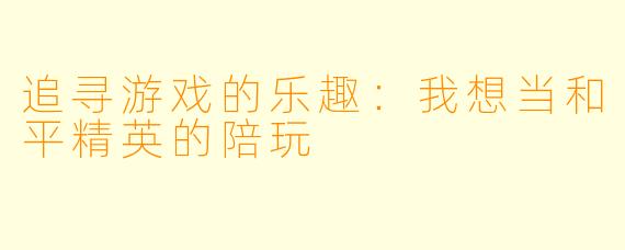 追寻游戏的乐趣：我想当和平精英的陪玩
