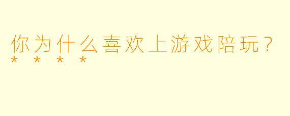 你为什么喜欢上游戏陪玩？****