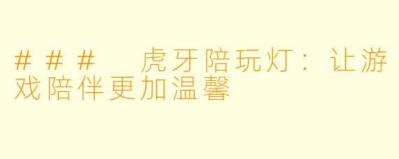 ### 虎牙陪玩灯:让游戏陪伴更加温馨