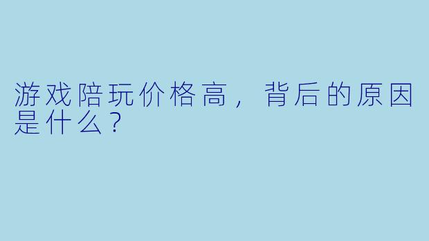 游戏陪玩价格高,背后的原因是什么?