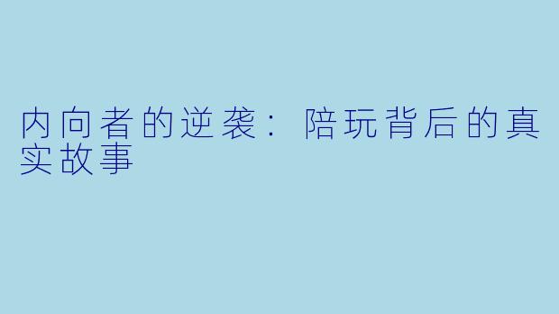 内向者的逆袭：陪玩背后的真实故事