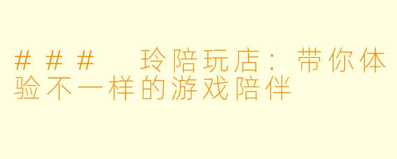 ### 玲陪玩店：带你体验不一样的游戏陪伴