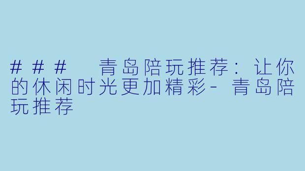 ### 青岛陪玩推荐：让你的休闲时光更加精彩-青岛陪玩推荐
