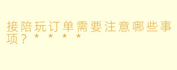 接陪玩订单需要注意哪些事项？****
