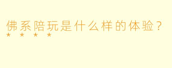 佛系陪玩是什么样的体验？****