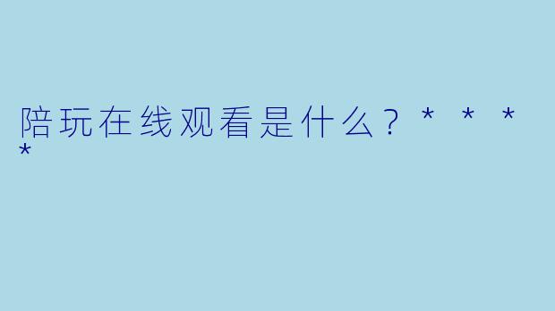 陪玩在线观看是什么？****