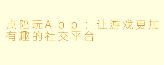 点陪玩App：让游戏更加有趣的社交平台