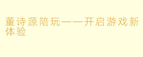 董诗源陪玩——开启游戏新体验