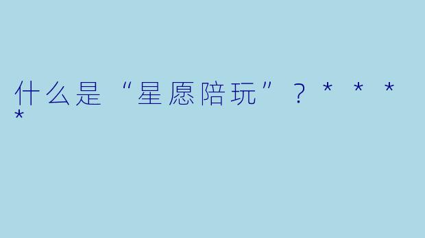 什么是“星愿陪玩”?****