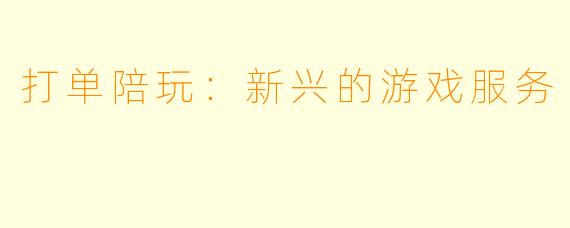 打单陪玩：新兴的游戏服务