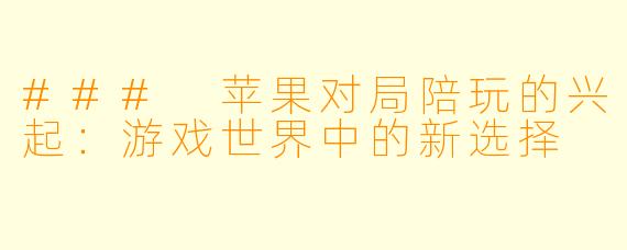 ### 苹果对局陪玩的兴起:游戏世界中的新选择