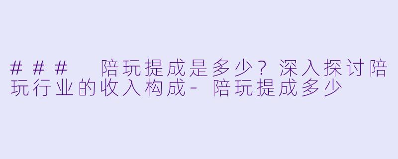 ### 陪玩提成是多少?深入探讨陪玩行业的收入构成