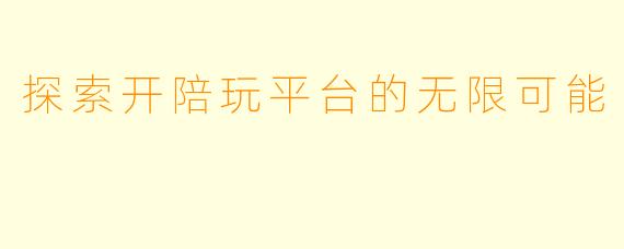 探索开陪玩平台的无限可能
