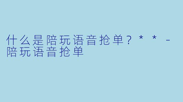 什么是陪玩语音抢单？**
