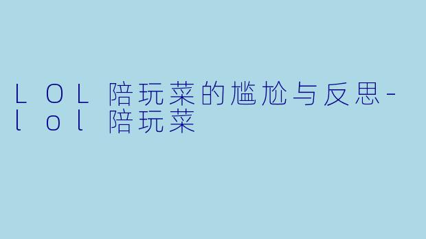 LOL陪玩菜的尴尬与反思-lol陪玩菜