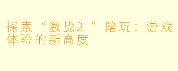 探索“激战2”陪玩：游戏体验的新高度