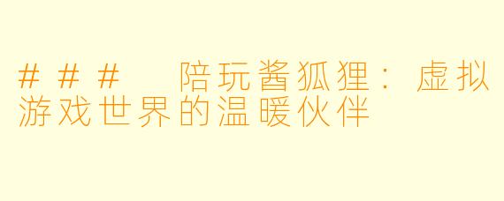### 陪玩酱狐狸：虚拟游戏世界的温暖伙伴