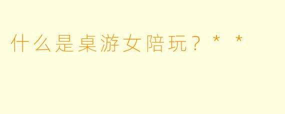 什么是桌游女陪玩？**