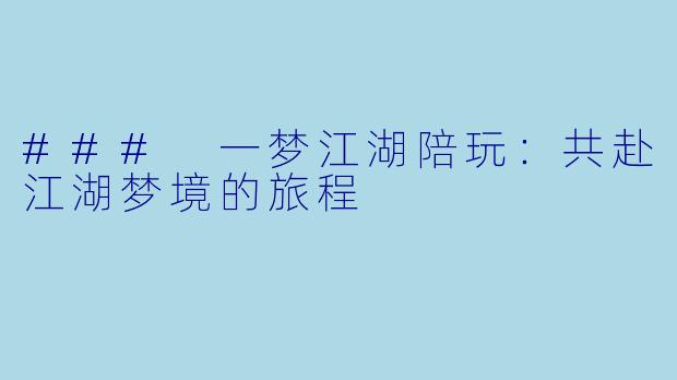 ### 一梦江湖陪玩：共赴江湖梦境的旅程