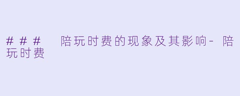 ### 陪玩时费的现象及其影响-陪玩时费