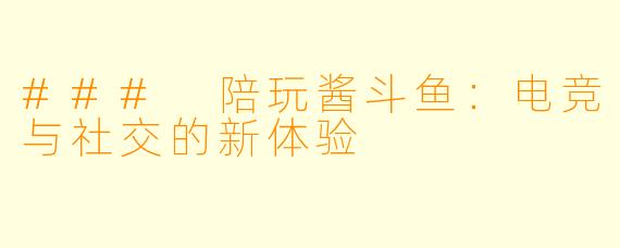 ### 陪玩酱斗鱼：电竞与社交的新体验