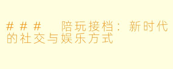 ### 陪玩接档：新时代的社交与娱乐方式