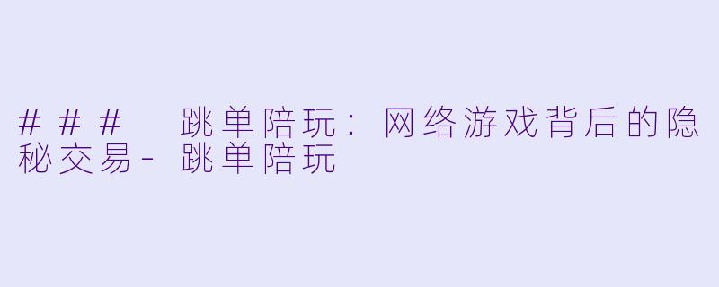 ### 跳单陪玩：网络游戏背后的隐秘交易-跳单陪玩