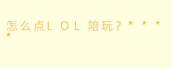 怎么点LOL陪玩?****