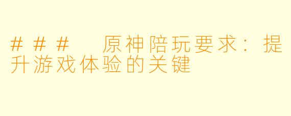 ### 原神陪玩要求：提升游戏体验的关键