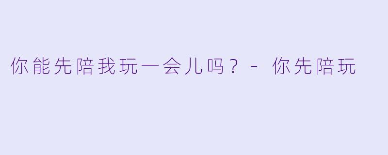 你能先陪我玩一会儿吗？