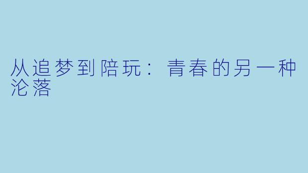 从追梦到陪玩：青春的另一种沦落