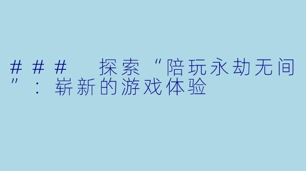 ### 探索“陪玩永劫无间”：崭新的游戏体验