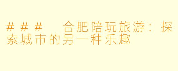 ### 合肥陪玩旅游:探索城市的另一种乐趣