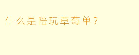 什么是陪玩草莓单？
