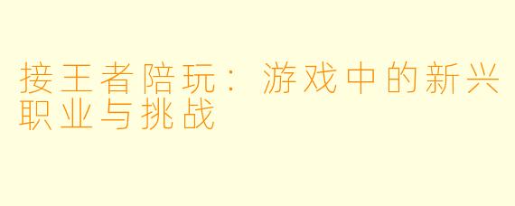 接王者陪玩:游戏中的新兴职业与挑战