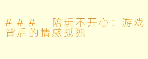 ### 陪玩不开心：游戏背后的情感孤独