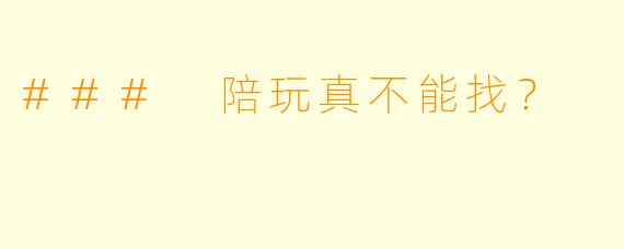 ### 陪玩真不能找？
